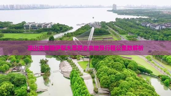 凉山去新疆伊犁大草原必去地及行程公里数解析