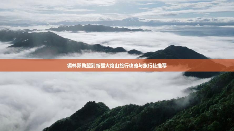 锡林郭勒盟到新疆火焰山旅行攻略与旅行社推荐