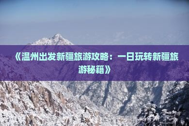 《温州出发新疆旅游攻略：一日玩转新疆旅游秘籍》