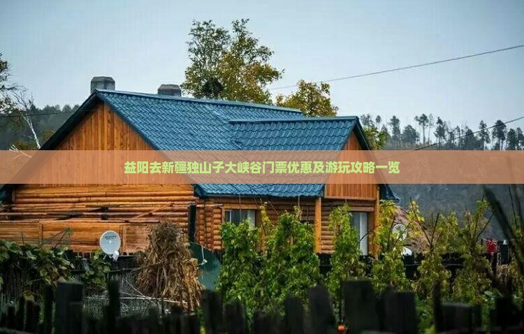 益阳去新疆独山子大峡谷门票优惠及游玩攻略一览
