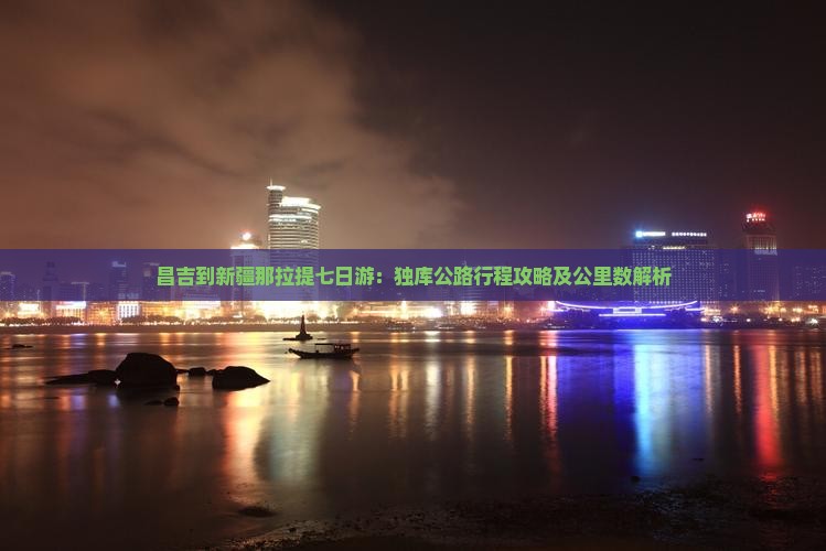 昌吉到新疆那拉提七日游：独库公路行程攻略及公里数解析