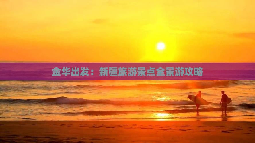 金华出发：新疆旅游景点全景游攻略