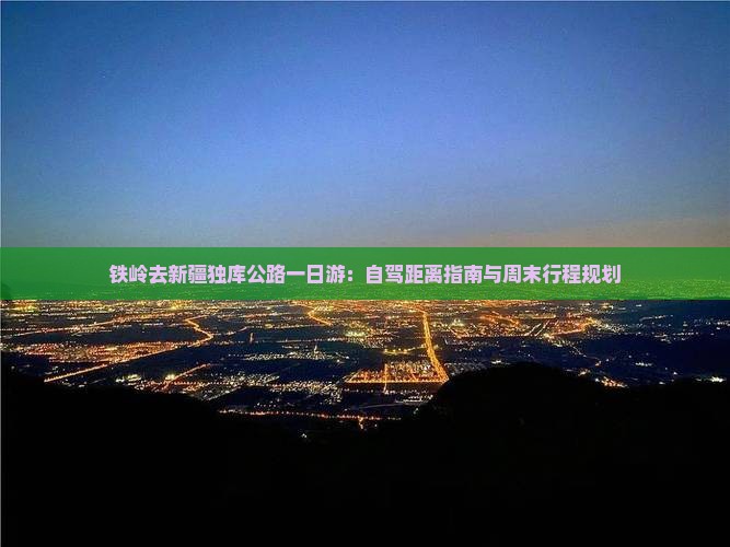 铁岭去新疆独库公路一日游：自驾距离指南与周末行程规划