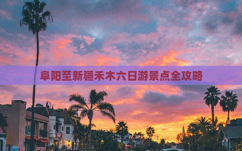 阜阳至新疆禾木六日游景点全攻略