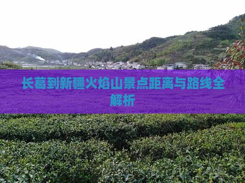 长葛到新疆火焰山景点距离与路线全解析