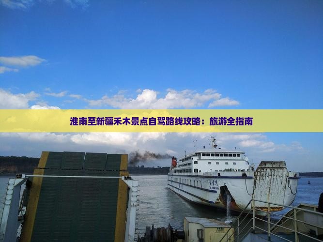 淮南至新疆禾木景点自驾路线攻略：旅游全指南