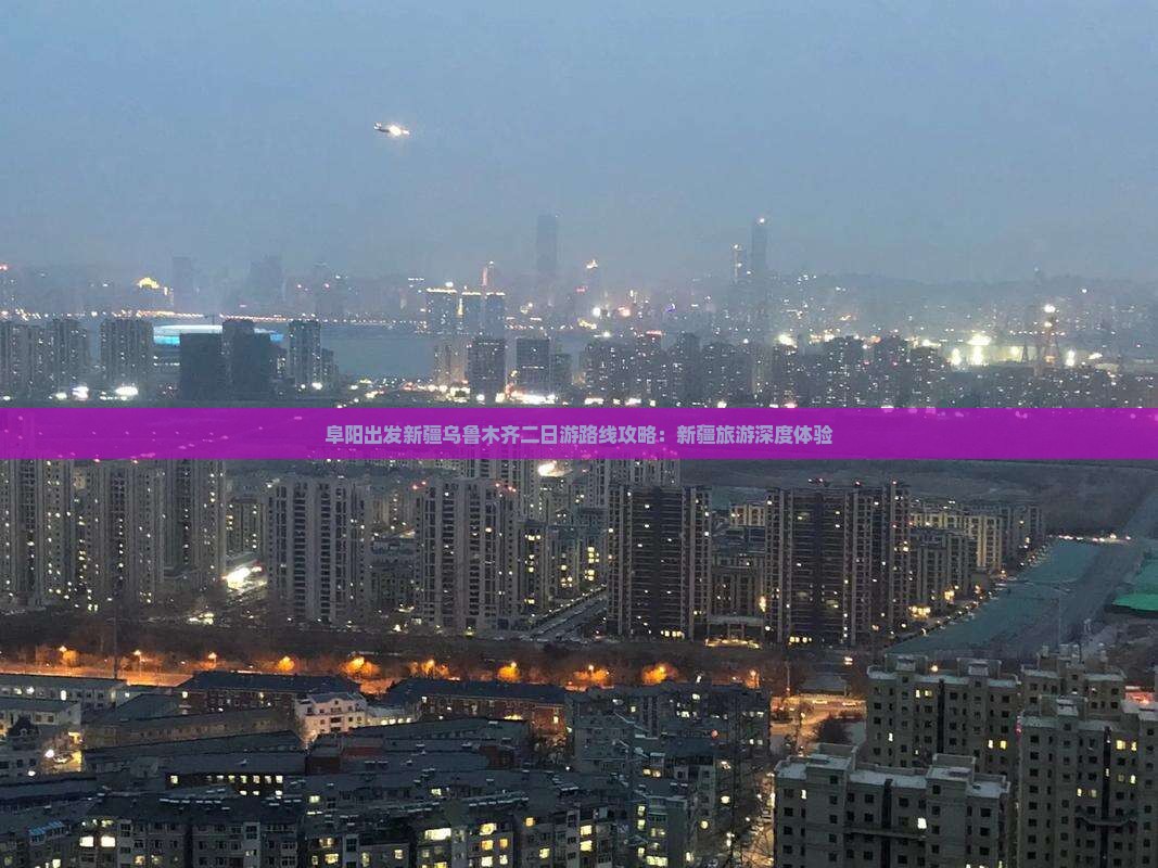 阜阳出发新疆乌鲁木齐二日游路线攻略：新疆旅游深度体验