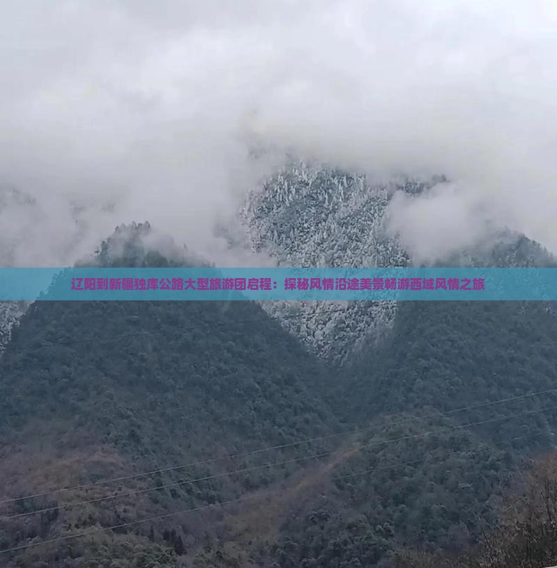 辽阳到新疆独库公路大型旅游团启程：探秘风情沿途美景畅游西域风情之旅