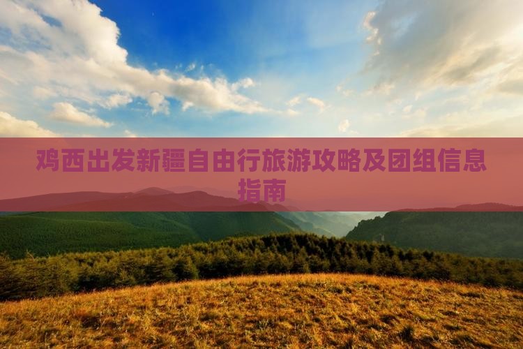 鸡西出发新疆自由行旅游攻略及团组信息指南