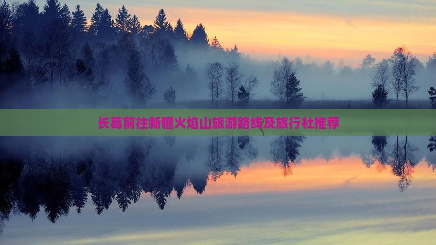 长葛前往新疆火焰山旅游路线及旅行社推荐