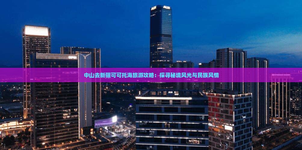中山去新疆可可托海旅游攻略：探寻秘境风光与民族风情