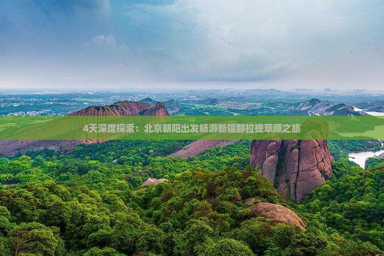 4天深度探索：北京朝阳出发畅游新疆那拉提草原之旅