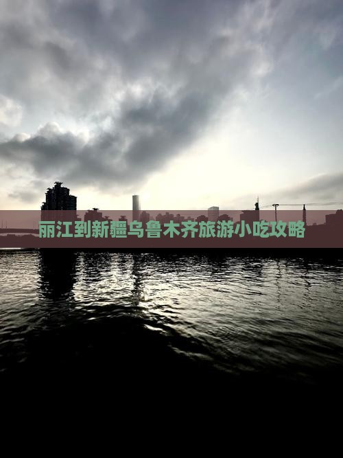 丽江到新疆乌鲁木齐旅游小吃攻略