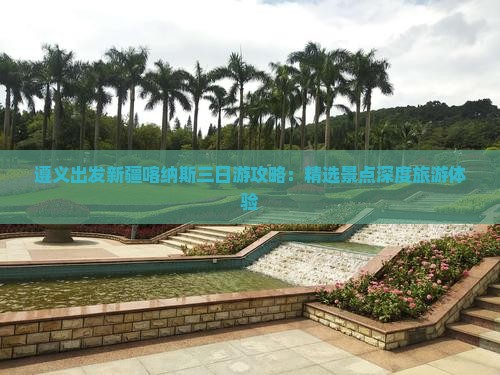 遵义出发新疆喀纳斯三日游攻略：精选景点深度旅游体验