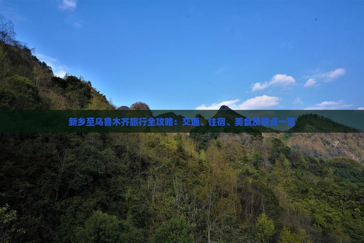 新乡至乌鲁木齐旅行全攻略：交通、住宿、美食及景点一览