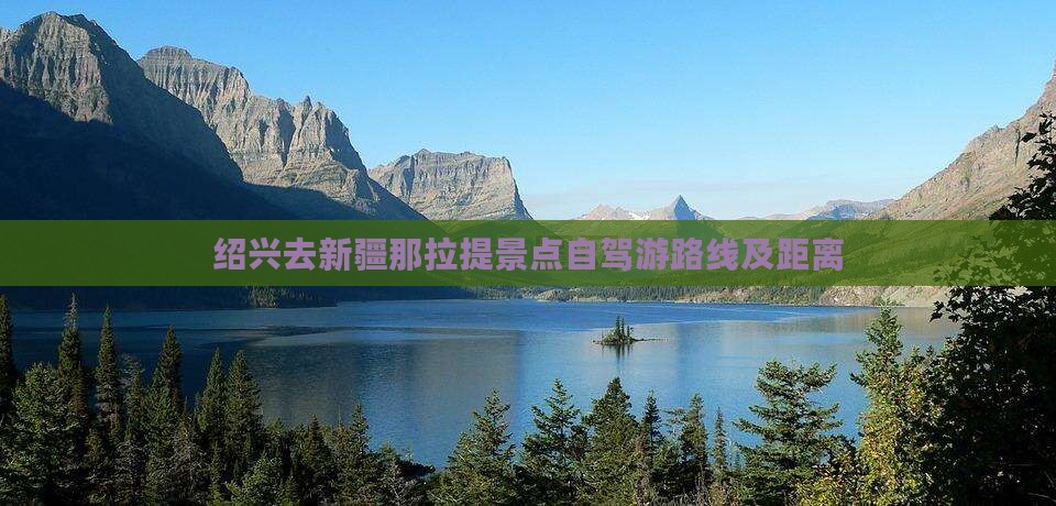 绍兴去新疆那拉提景点自驾游路线及距离