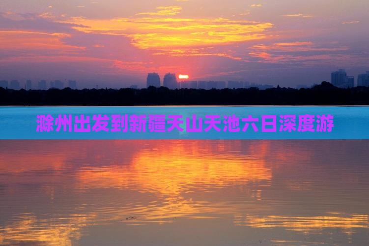 滁州出发到新疆天山天池六日深度游
