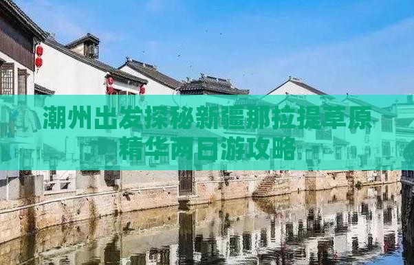 潮州出发探秘新疆那拉提草原精华两日游攻略