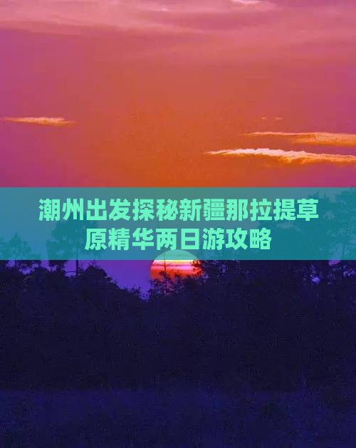 潮州出发探秘新疆那拉提草原精华两日游攻略