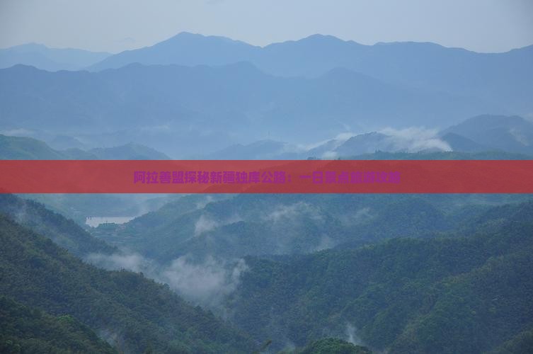 阿拉善盟探秘新疆独库公路：一日景点旅游攻略