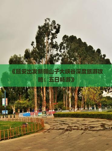 《延安出发新疆山子大峡谷深度旅游攻略：五日畅游》