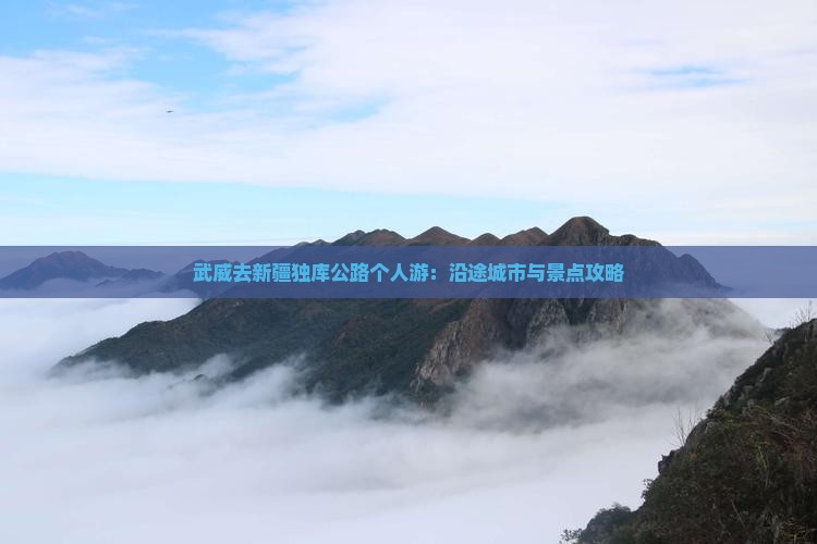 武威去新疆独库公路个人游：沿途城市与景点攻略