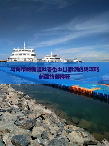 乌海市到新疆吐鲁番五日旅游路线攻略新疆旅游推荐 乌海市到新疆吐鲁番五日旅游路线攻略新疆旅游推荐