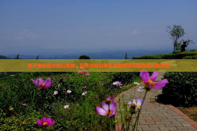 春天去新疆火焰山攻略：玩转火焰山景区旅游路线及值得游玩的理由