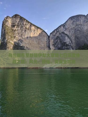 乌兰察布至新疆伊犁大草原七日深度体验之旅：风光、民俗、美食全攻略