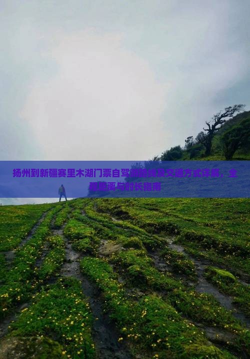 扬州到新疆赛里木湖门票自驾游路线及交通方式详解，全程距离与时长指南