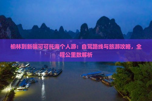 榆林到新疆可可托海个人游：自驾路线与旅游攻略，全程公里数解析
