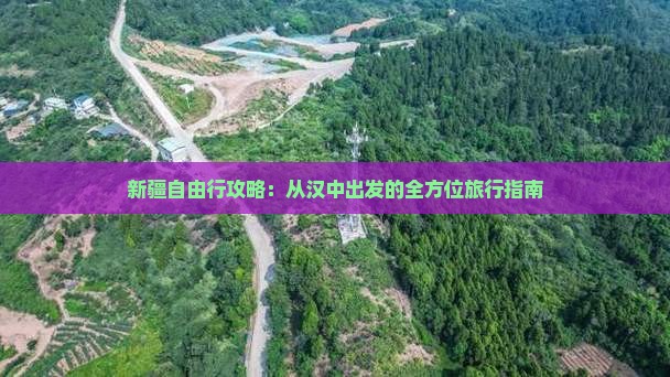 新疆自由行攻略：从汉中出发的全方位旅行指南