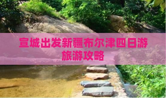 宣城出发新疆布尔津四日游旅游攻略