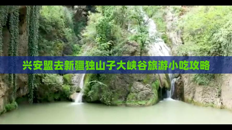 兴安盟去新疆独山子大峡谷旅游小吃攻略