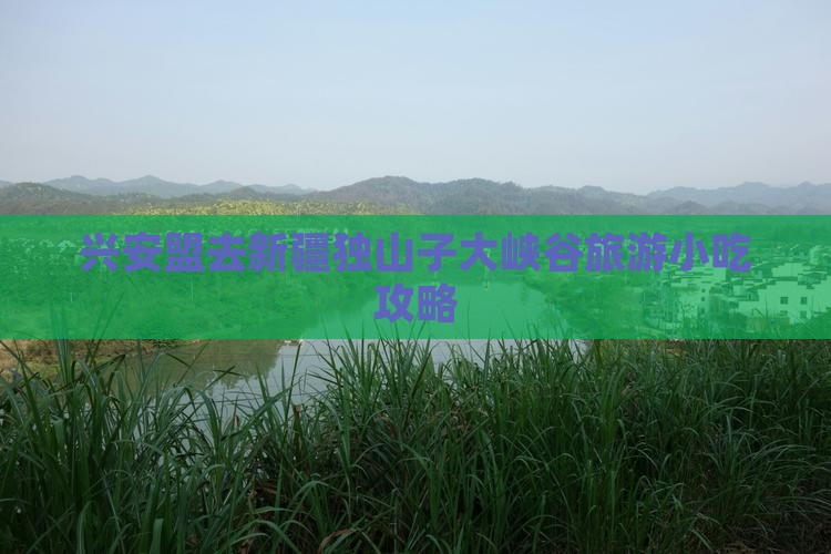 兴安盟去新疆独山子大峡谷旅游小吃攻略