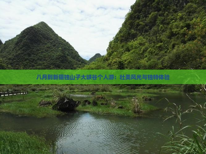 八月到新疆独山子大峡谷个人游：壮美风光与独特体验