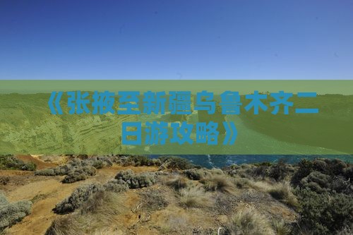《张掖至新疆乌鲁木齐二日游攻略》