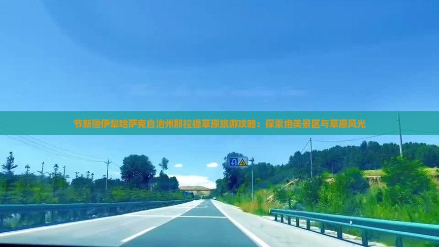 节新疆伊犁哈萨克自治州那拉提草原旅游攻略：探索绝美景区与草原风光