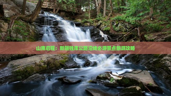 山南启程：新疆独库公路沿线必游景点旅游攻略