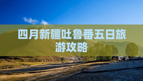 四月到新疆吐鲁番五日游