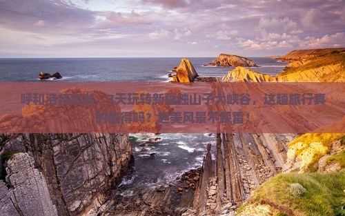 呼和浩特到新疆独山子大峡谷三日游