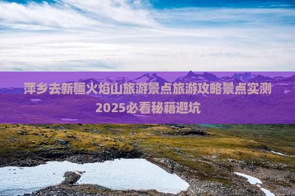 萍乡去新疆火焰山自由团