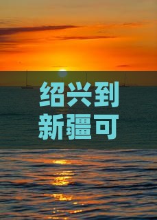 绍兴到新疆可可托海三日游
