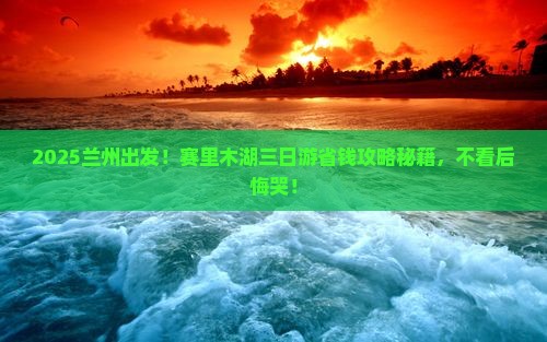 兰州去新疆赛里木湖三日游