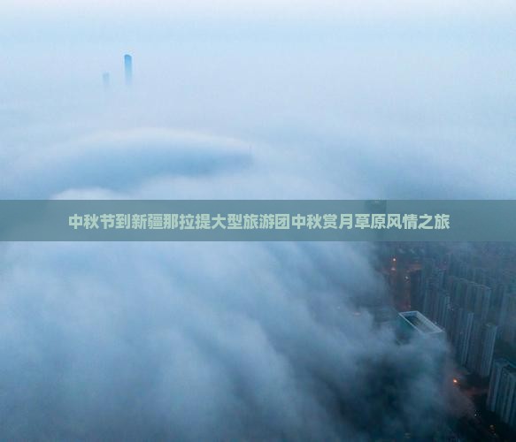 中秋节到新疆那拉提大型旅游团