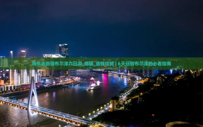 海东去新疆布尔津六日游