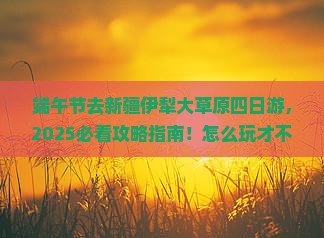 端午节到新疆伊犁大草原四日游