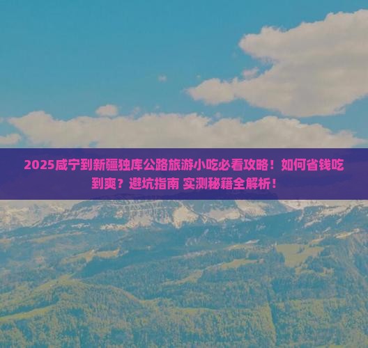 咸宁到新疆独库公路旅游小吃