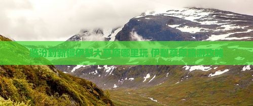 临汾到新疆伊犁大草原哪里玩
