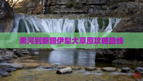 黑河到新疆伊犁大草原攻略